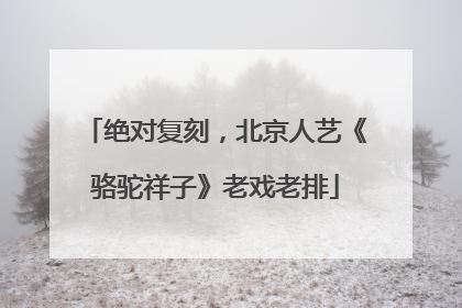 绝对复刻，北京人艺《骆驼祥子》老戏老排